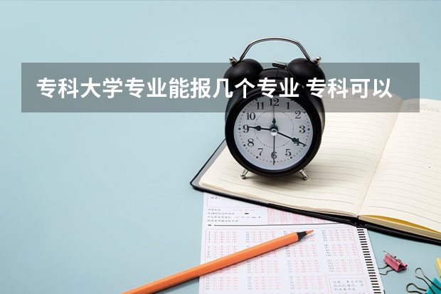 专科大学专业能报几个专业 专科可以填几个志愿几个专业