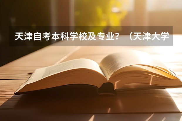 天津自考本科学校及专业？（天津大学仁爱学院专业排名）