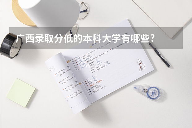 广西录取分低的本科大学有哪些?