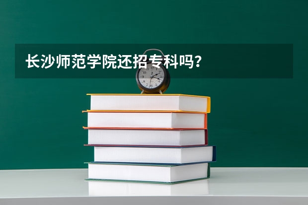 长沙师范学院还招专科吗？