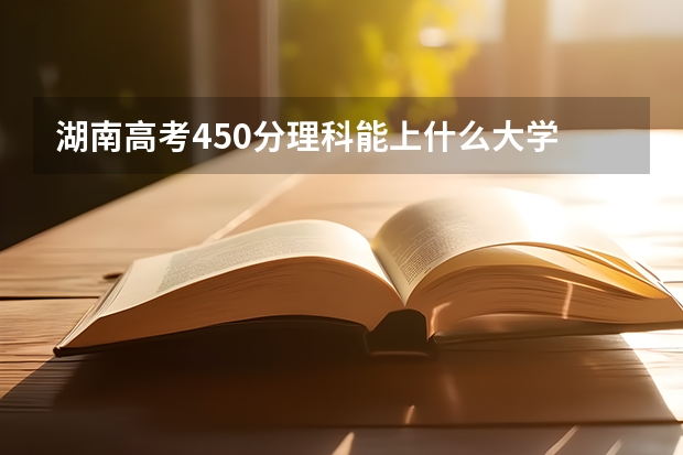 湖南高考450分理科能上什么大学