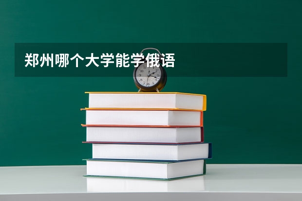 郑州哪个大学能学俄语