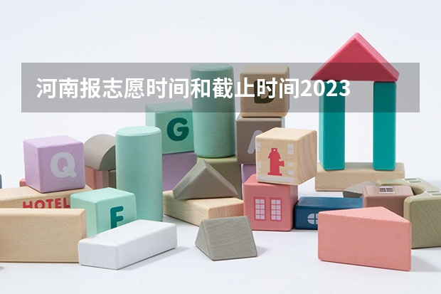 河南报志愿时间和截止时间2023 2023河南高考报考时间