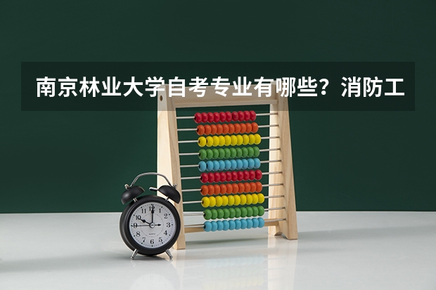 南京林业大学自考专业有哪些？消防工程专业自考有哪些考试科目？