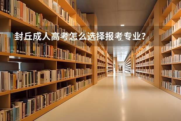 封丘成人高考怎么选择报考专业？