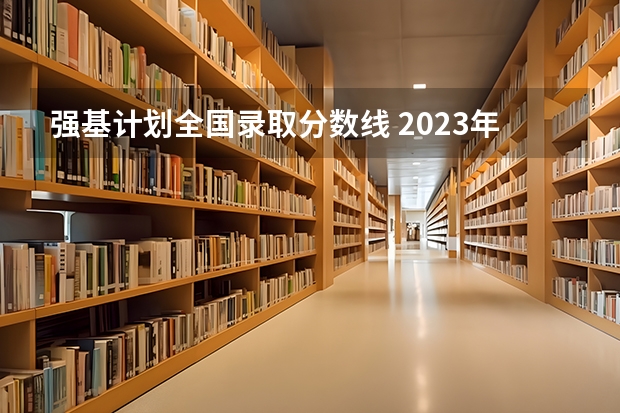 强基计划全国录取分数线 2023年强基计划入围分数线