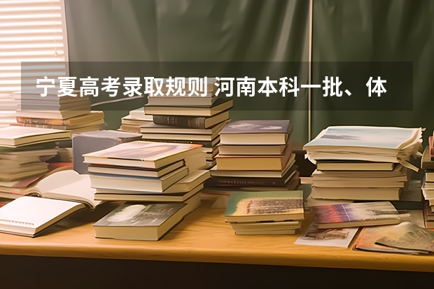 宁夏高考录取规则 河南本科一批、体育本科(地方公费师范生)等批次再次征集志愿通知