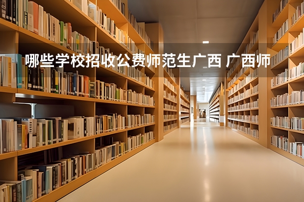 哪些学校招收公费师范生广西 广西师范大学公费师范生分数线