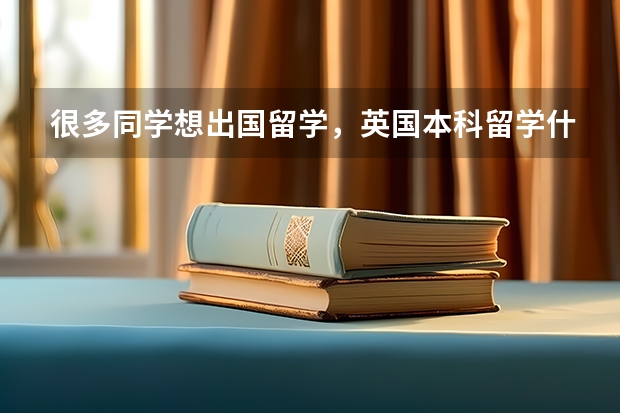 很多同学想出国留学，英国本科留学什么专业比较好？