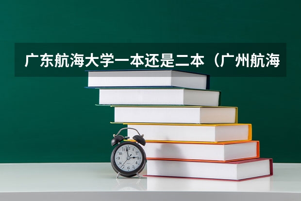 广东航海大学一本还是二本（广州航海学院是几本）