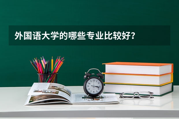 外国语大学的哪些专业比较好？