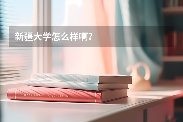 新疆大学怎么样啊？