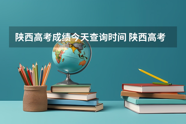 陕西高考成绩今天查询时间 陕西高考成绩陆续公布时间