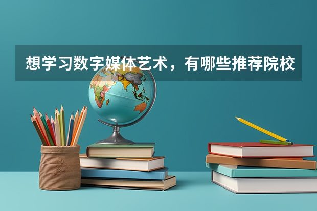 想学习数字媒体艺术，有哪些推荐院校？