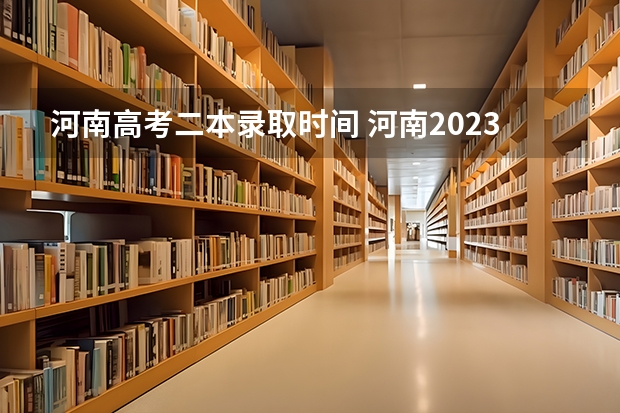 河南高考二本录取时间 河南2023年二本录取时间