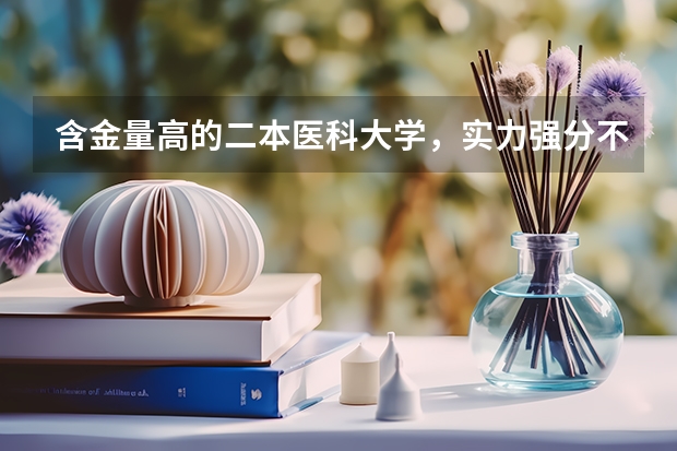 含金量高的二本医科大学，实力强分不高，值得学生报考 全国最好的医科大学是哪所大学