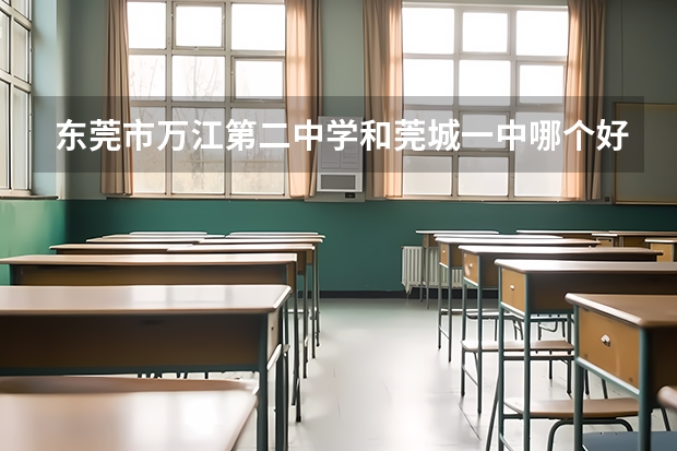 东莞市万江第二中学和莞城一中哪个好？