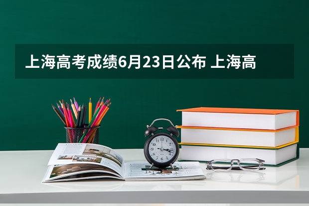 上海高考成绩6月23日公布 上海高考成绩将于6月23日公布（上海高考分数查询时间）