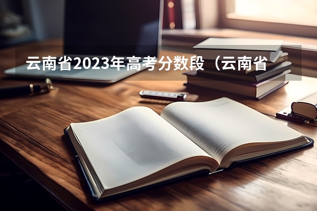 云南省2023年高考分数段（云南省高考分数线）