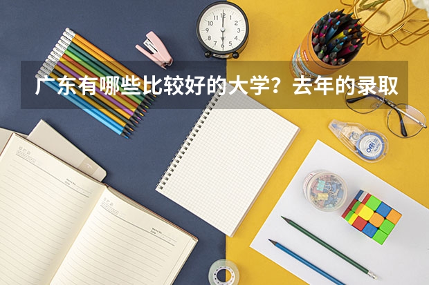 广东有哪些比较好的大学？去年的录取分数线是多少呢？