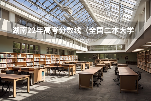 湖南22年高考分数线（全国二本大学录取分数线二本最低分数线（多省含文理科））