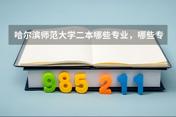 哈尔滨师范大学二本哪些专业，哪些专业较好？