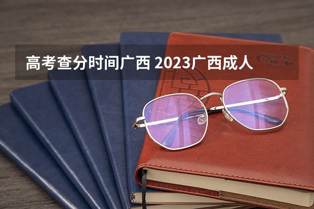 高考查分时间广西 2023广西成人高考成绩查询时间公布：11月21日？