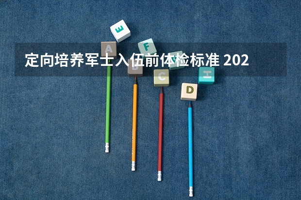 定向培养军士入伍前体检标准 2023年征兵最新标准