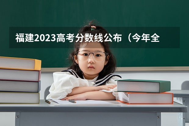 福建2023高考分数线公布（今年全国各省的高考志愿填报时间是几号？）