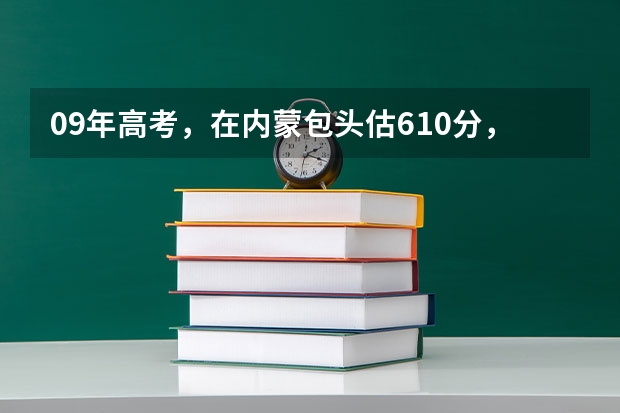 09年高考，在内蒙包头估610分，报什么学校专业好