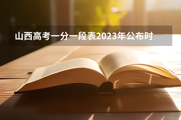 山西高考一分一段表2023年公布时间 2023年山西高考一本录取时间