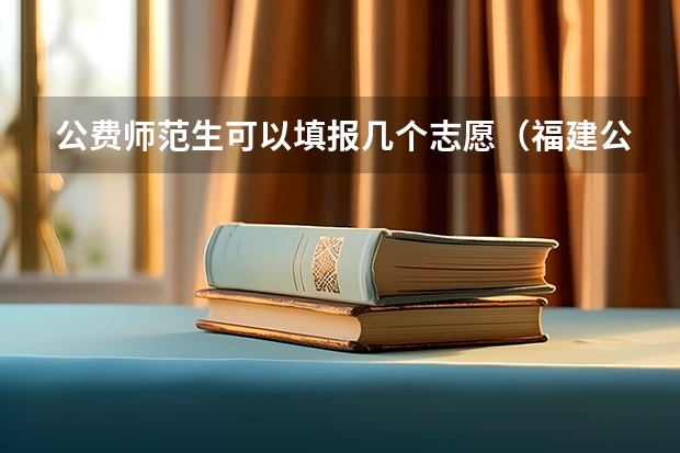 公费师范生可以填报几个志愿（福建公费师范学校有几所）