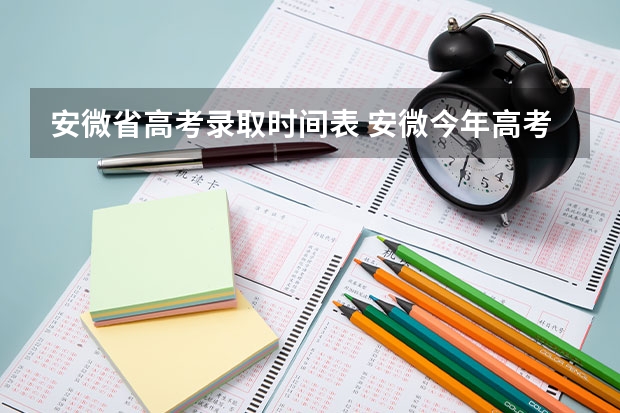 安微省高考录取时间表 安微今年高考录取分数线