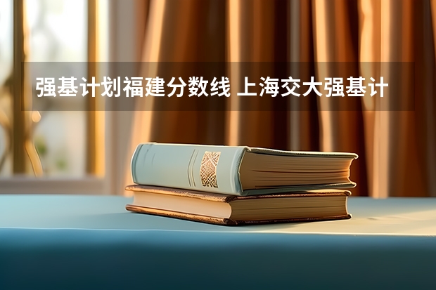 强基计划福建分数线 上海交大强基计划2023入围分数线？