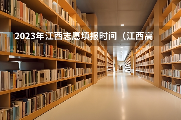 2023年江西志愿填报时间（江西高考报志愿提前批，可以填几个志愿？）