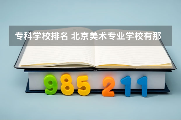 专科学校排名 北京美术专业学校有那些