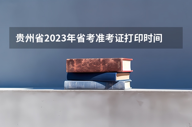 贵州省2023年省考准考证打印时间 贵州省初级会计考试准考证打印时间