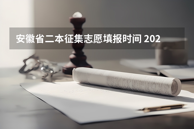 安徽省二本征集志愿填报时间 2023年第二批征集志愿填报时间