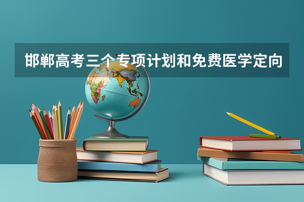 邯郸高考三个专项计划和免费医学定向计划资格审核流程和报考条件是怎么规定的?