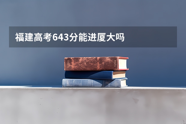 福建高考643分能进厦大吗