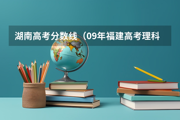 湖南高考分数线（09年福建高考理科396分报那些学校好）