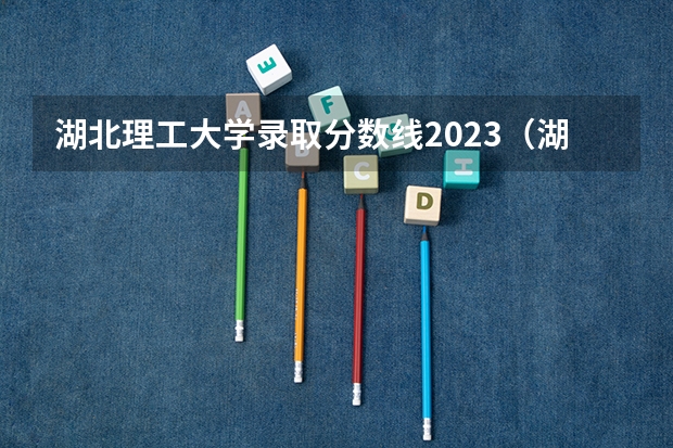 湖北理工大学录取分数线2023（湖北文理学院理工学院分数线）