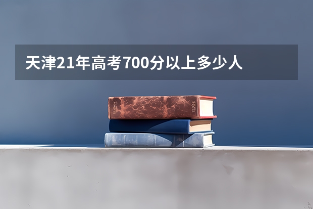 天津21年高考700分以上多少人