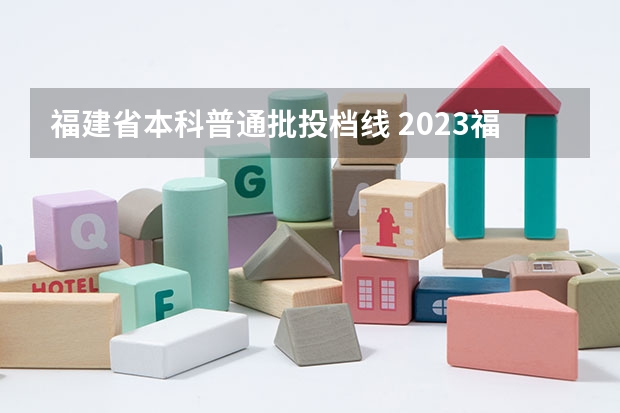 福建省本科普通批投档线 2023福建高考投档线