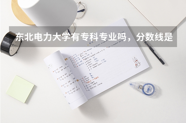 东北电力大学有专科专业吗，分数线是多少?