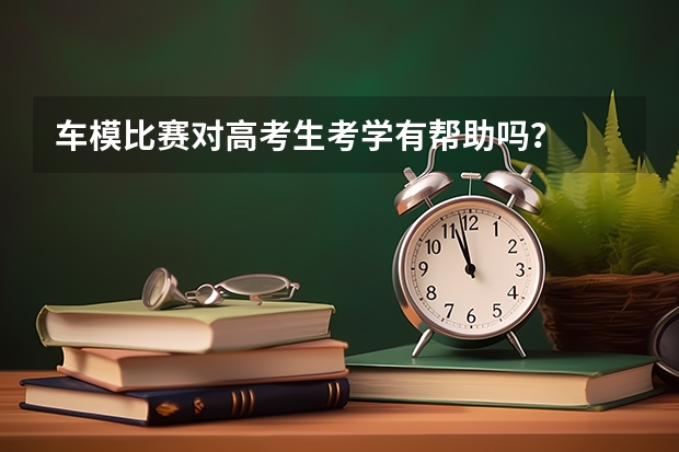 车模比赛对高考生考学有帮助吗？