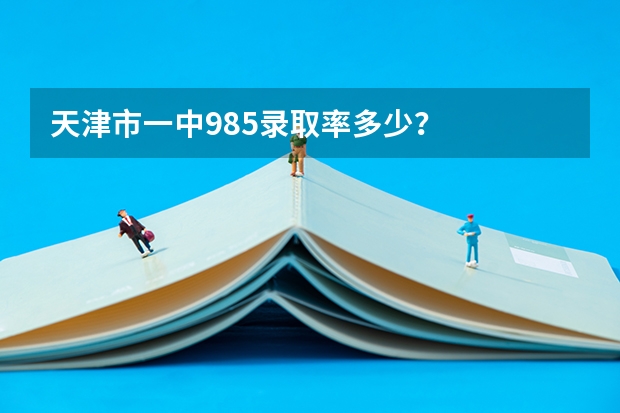 天津市一中985录取率多少？