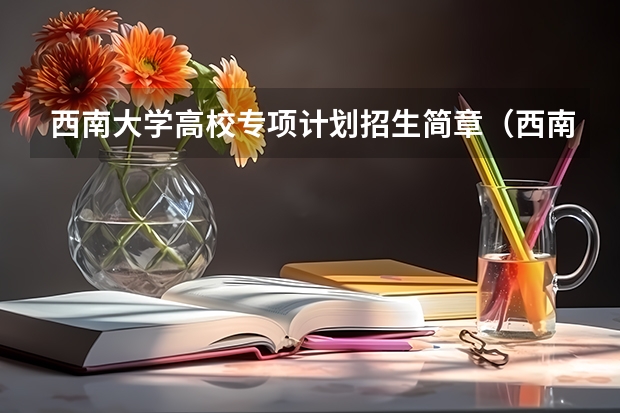 西南大学高校专项计划招生简章（西南大学高考录取分数线）