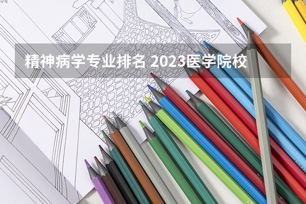 精神病学专业排名 2023医学院校排名