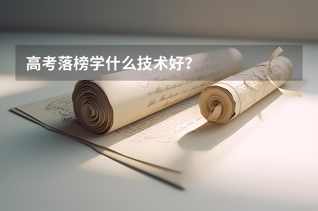 高考落榜学什么技术好？